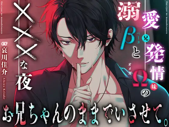 お兄ちゃんのままでいさせて。〜溺愛β(兄)と発情Ω(妹)のXXXな夜 〜『今だけは、ただの男になって…お前のこと、満たしてやるから……。』