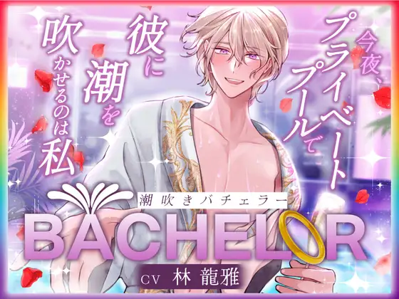 【 潮吹きバチェラー 】〜 今夜、プライベートプールで彼の潮を吹かせるのは私 〜 ハイスペ×絶倫×実演!!