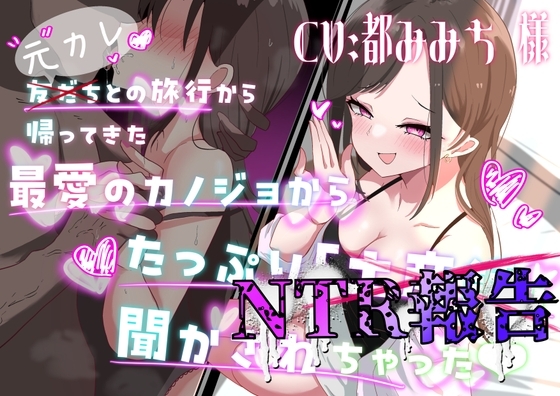 友だち(元カレ)との旅行から帰ってきた最愛の彼女からたっぷりNTR報告聞かされちゃった♡