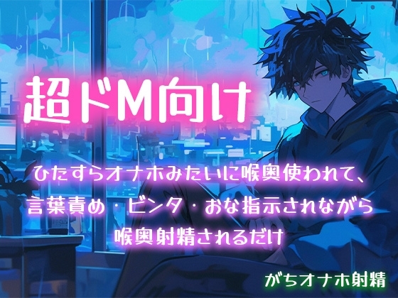 【超ドM向け】ひたすらオナホみたいに喉奥使われて、言葉責め・ビンタ・おな指示されながら喉奥射精されるだけ【がちオナホ射精】