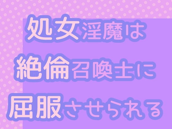 処女淫魔は絶倫召喚士に屈服させられる 処女淫魔は絶倫召喚士に屈服させられる