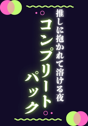 推しに抱かれて溶ける夜コンプリートパック 推しに抱かれて溶ける夜コンプリートパック