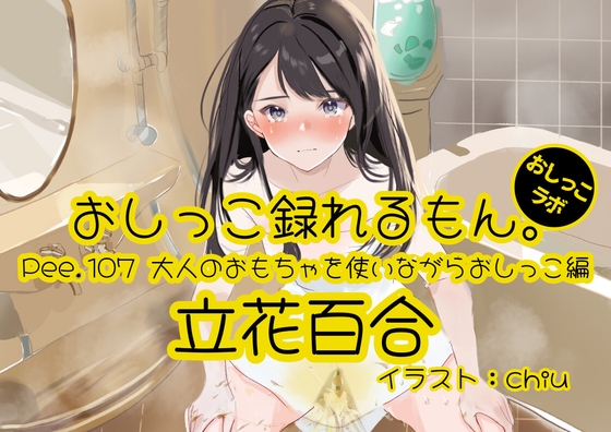 【おしっこ実演】Pee.107立花百合のおしっこ録れるもん。~大人のおもちゃを使いながらおしっこ編~