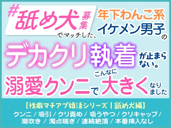 「舐め犬募集」でマッチした年下わんこ系イケメン男子のデカクリ執着が止まらない。溺愛クンニでこんなに大きくなりました。[性癖マチアプ婚活シリーズ |舐め犬編]