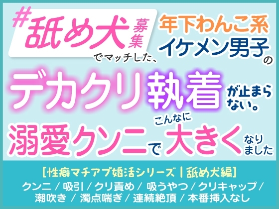 「舐め犬募集」でマッチした年下わんこ系イケメン男子のデカクリ執着が止まらない。溺愛クンニでこんなに大きくなりました。[性癖マチアプ婚活シリーズ |舐め犬編]