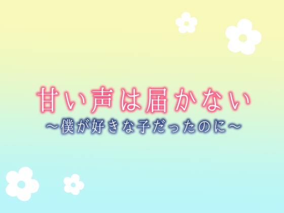 甘い声は届かない〜僕が好きな子だったのに〜