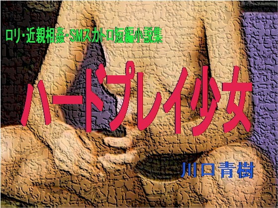 ロリ・近親相姦・SMスカトロ短編小説集「ハードプレイ少女」