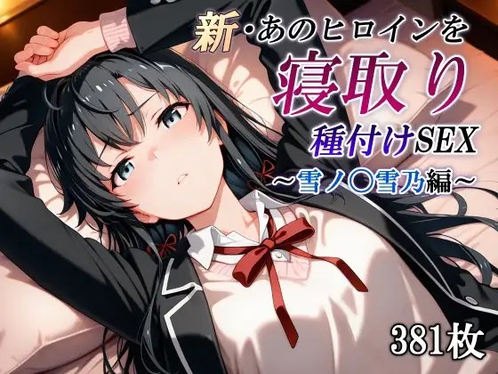 新・あのヒロインを寝取り種付けSEX～雪ノ〇雪乃編～