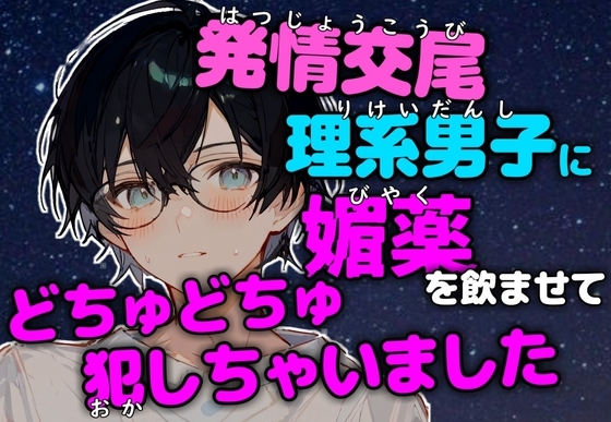 【発情交尾】恋を知らない理系男子に感度20倍媚薬で強制発情させてどちゅどちゅ犯しちゃいました
