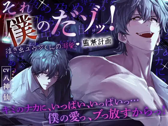 【ぶっ濃いの出すよ】それ僕のだゾッ‼️泣き虫ユウジくんの溺愛♡監禁計画 〜『キミと僕、ひとつになって混ざり合って…ドロっドロの性交しよ?』