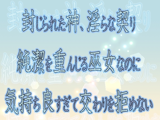封じられた神、淫らな契り ～純潔を重んじる巫女なのに気持ち良すぎて交わりを拒めない～