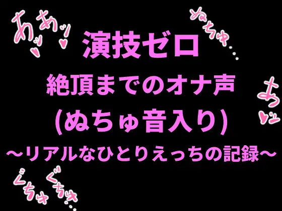 演技ゼロ、絶頂までのオナ声(ぬちゅ音入り)〜リアルなひとりえっちの記録〜
