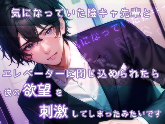 気になっていた陰キャ先輩とエレベーターに閉じ込められたら彼の欲望を刺激してしまったみたいです