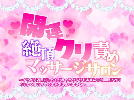 開運絶頂クリ責めマッサージサロン〜イケメン店長にじっくりねっとりクリもおまんこも開発されてイキまくるカラダにされてしまいました〜
