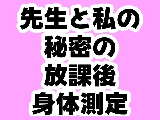 先生と私の秘密の放課後身体測定 先生と私の秘密の放課後身体測定