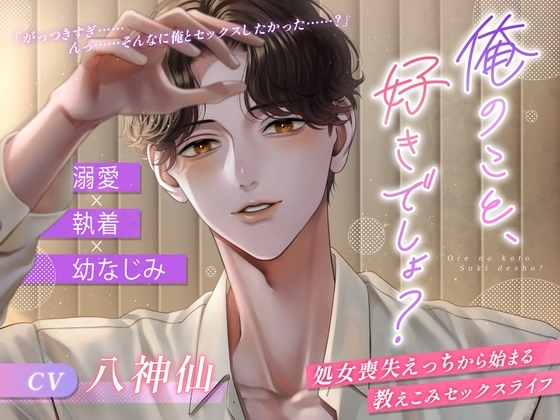 【溺愛×執着×幼なじみ】俺のこと、好きでしょ? ～処女喪失えっちから始まる教えこみセックスライフ～