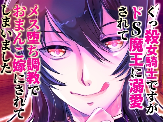 くっ殺女騎士ですがドS魔王に溺愛されてメス堕ち調教でおまんこ嫁にされてしまいました