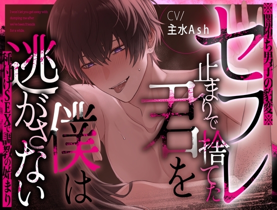 【※闇堕ち男子の豹変※】セフレ止まりで捨てた君を僕は逃がさない~種付けSEXで調教の始まり~【主水Ash/KU100】