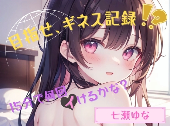 【目指せ、ギネス記録!?】15分で何回イけるかな?【七瀬ゆな】