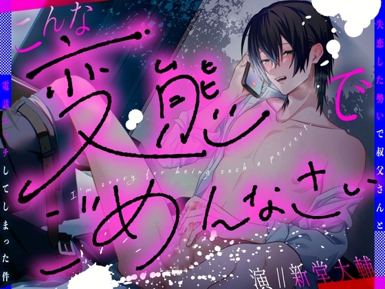 こんな変態でごめんなさい~失恋した勢いで叔父さんと電話エッチしてしまった件~【 CV:新堂大輔/KU100】