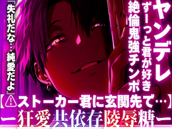 【⚠︎ストーカー君に玄関先で…】『失礼だな…純愛だよ』ずーっと君が好き。この想いが届かないから【最悪の男は絶倫鬼強チンポで】私の子宮に理不尽に中出しする