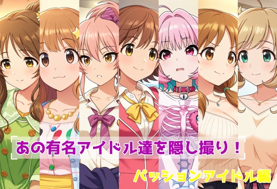 あの有名アイドル達を隠し撮り！(パッションアイドル編)