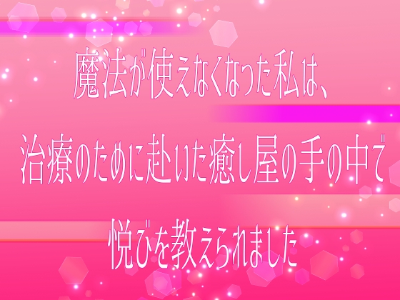 魔法が使えなくなった私は、治療のために赴いた癒し屋の手の中で悦びを教えられました 魔法が使えなくなった私は、治療のために赴いた癒し屋の手の中で悦びを教えられました