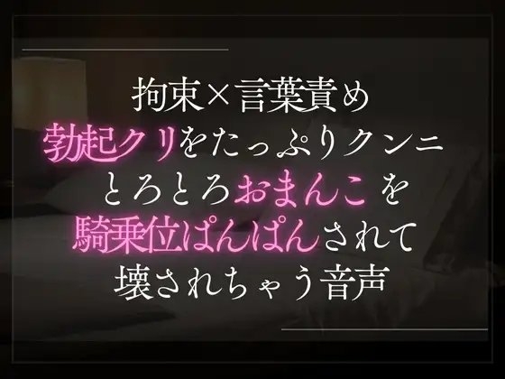 拘束×言葉責め。勃起クリをたっぷりクンニとろとろおまんこを騎乗位で壊されちゃう音声。