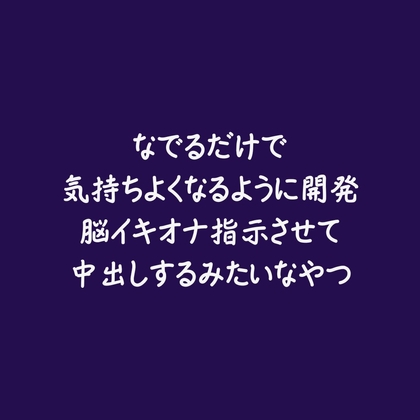 なでるだけで気持ちよくなるように開発脳イキオナ指示させて中出しするみたいなやつ
