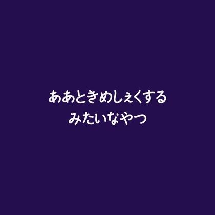 ああときめしぇくするみたいなやつ