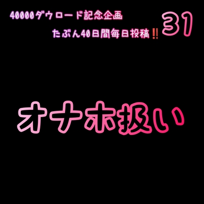 【40000ダウロード記念企画 たぶん40日間毎日投稿‼️】31 オナホ扱い