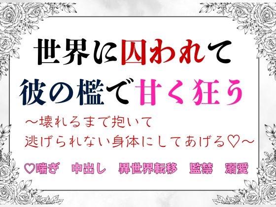 異世界に囚われて彼の檻で甘く狂う~壊れるまで抱いて逃げられない身体にしてあげる♡~ 異世界に囚われて彼の檻で甘く狂う~壊れるまで抱いて逃げられない身体にしてあげる♡~