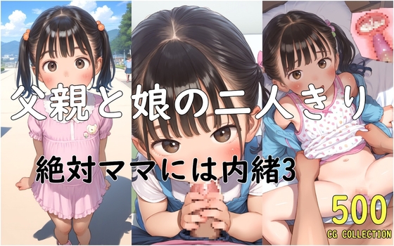 【500枚】父親と娘の二人きり～絶対ママには内緒3