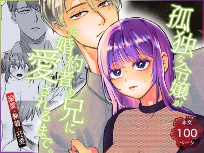 孤独な令嬢が元婚約者の兄に愛されるまで。〜溺愛・執着・狂愛〜