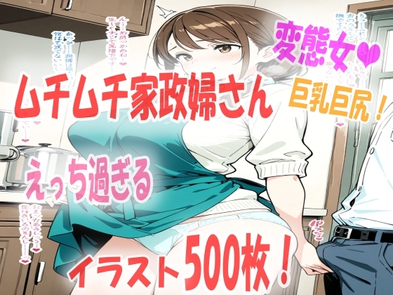 エッチな家政婦さんを雇ったら想像以上にエロ過ぎて興奮がとまらない！イラスト500枚
