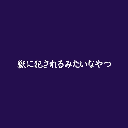獣に犯されるみたいなやつ