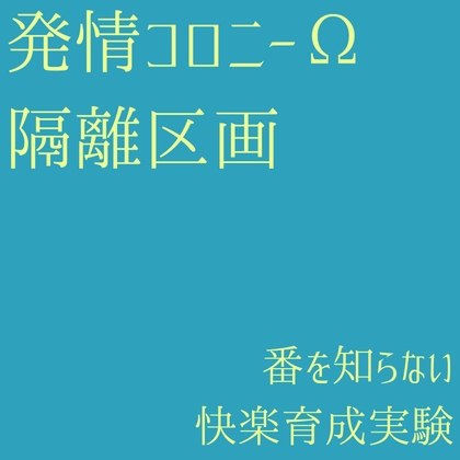 発情コロニーΩ隔離区画 〜番を知らない快楽育成実験 ～