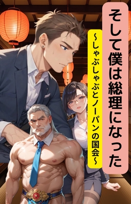 そして僕は総理になった～しゃぶしゃぶとノーパンの国会で～