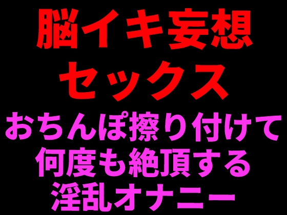 脳イキ妄想セックス ～おちんぽ擦りつけて何度も絶頂する淫乱オナニー～