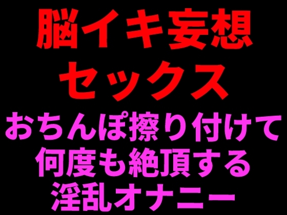 脳イキ妄想セックス ~おちんぽ擦りつけて何度も絶頂する淫乱オナニー~