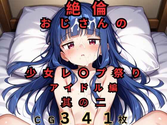 絶倫おじさんの少女レ◯プ祭り アイドル編 其の二