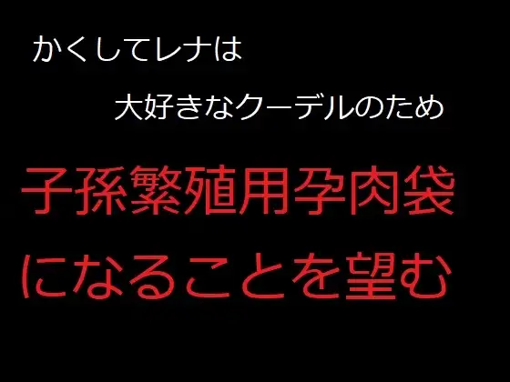 かくしてレナは、大好きなクーデルのため、子孫繁殖用孕肉袋になることを望む