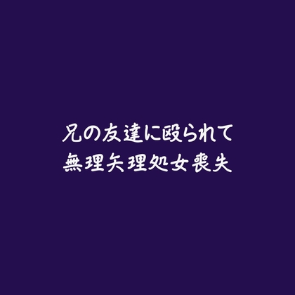 兄の友達に殴られて無理矢理処女喪失※名前呼び有り