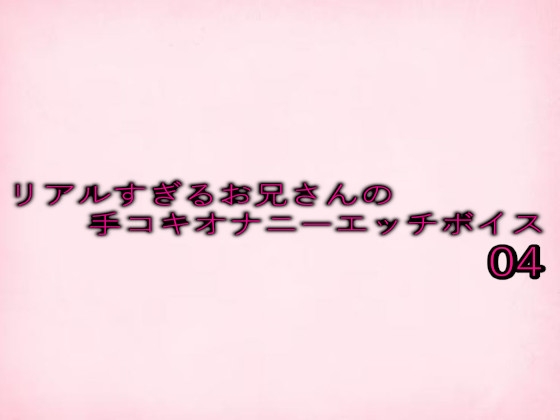 リアルすぎるお兄さんの手コキオナニーエッチボイス04
