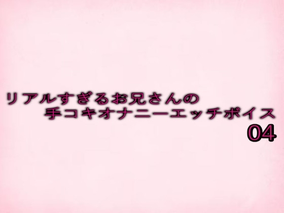 リアルすぎるお兄さんの手コキオナニーエッチボイス04