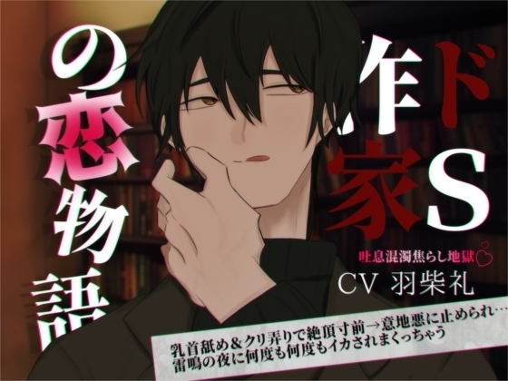 ドS作家の恋物語~乳首舐め&クリ弄りで絶頂寸前→意地悪に止められ…雷鳴の夜に何度も何度もイカされまくっちゃう~
