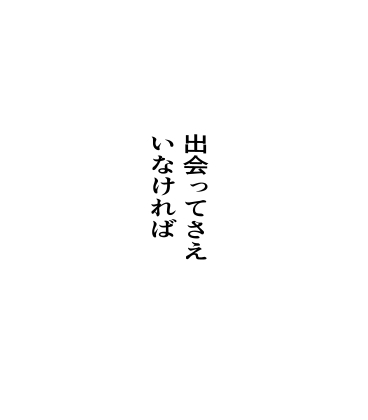 出会ってさえいなければ