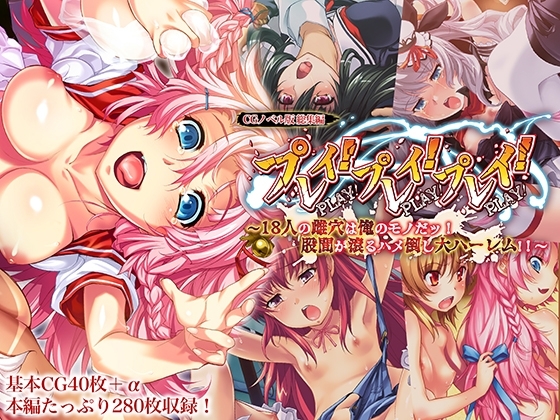 プレイ！プレイ！プレイ！ CGノベル版 総集編 ～18人の雌穴は俺のモノだッ！ 股間が滾るハメ倒し大ハーレム!! ～