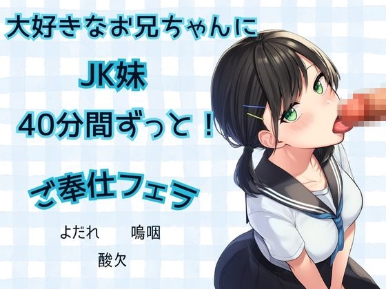 【JK妹×フェラ】40分間ずっと!大好きなお兄ちゃんにご奉仕フェラ★よだれ、嗚咽、酸欠