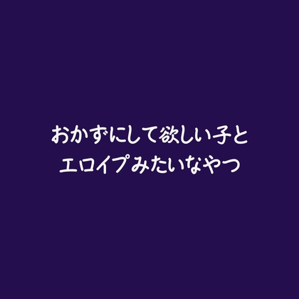 おかずにして欲しい子とエロイプみたいなやつ-0画像